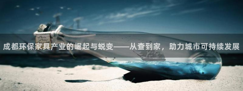 沐鸣开户app下载：成都环保家具产业的崛起与蜕变——从查到家