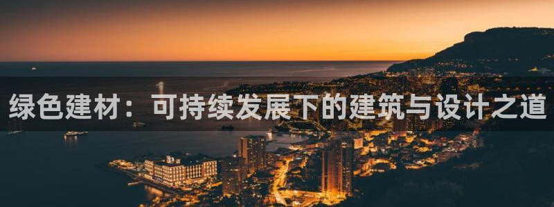 沐鸣平台注册：绿色建材：可持续发展下的建筑与设计之道