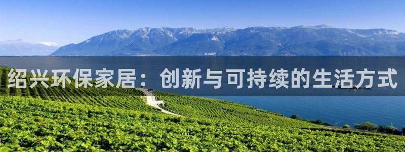 沐鸣平台线路：绍兴环保家居：创新与可持续的生活方式