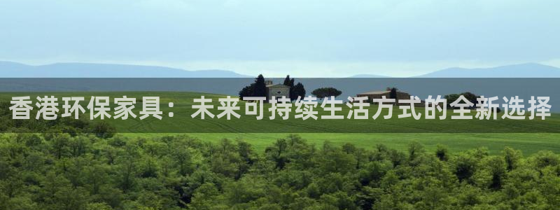 沐鸣平台登录检测：香港环保家具：未来可持续生活方式的全新选择