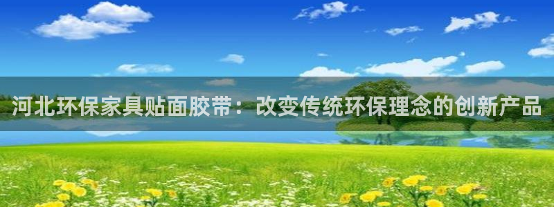 沐鸣注册线路:河北环保家具贴面胶带:改变传统环保理念的创新产