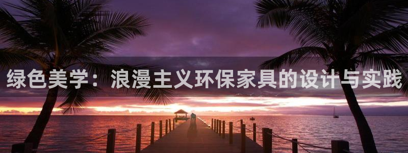 沐鸣平台已注册入口：绿色美学：浪漫主义环保家具的设计与实践