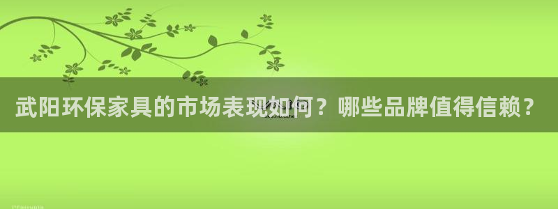 沐鸣平台代理注册:武阳环保家具的市场表现如何?哪些品牌值得信