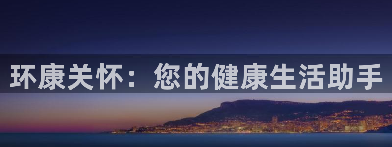 沐鸣平台线路测速：环康关怀：您的健康生活助手