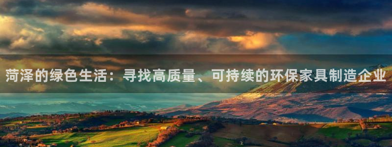 沐鸣官网游戏:菏泽的绿色生活:寻找高质量、可持续的环保家具制