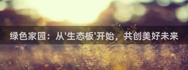 沐鸣注册中心：绿色家园：从\'生态板\'开始，共创美好未来