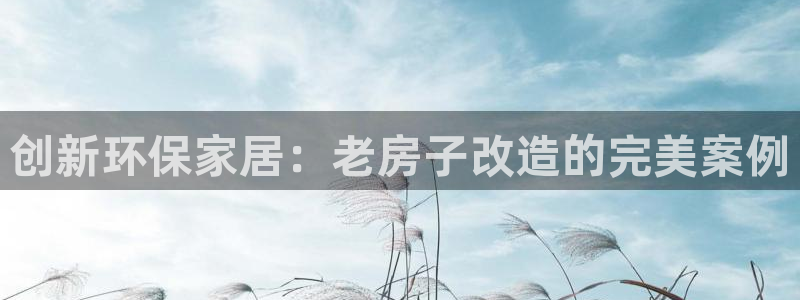 沐鸣平台登录网址是什么：创新环保家居：老房子改造的完美案例